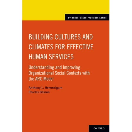 Building Cultures and Climates for Effective Human Services : Understanding and Improving Organizational Social Contexts with the ARC