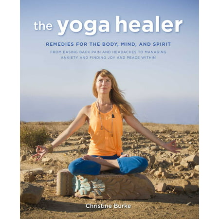 The Yoga Healer : Remedies for the body, mind, and spirit, from easing back pain and headaches to managing anxiety and finding joy and peace (Best Home Remedy For Anxiety)