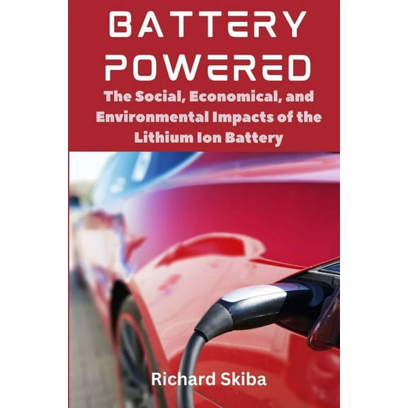 Battery Powered: The Social, Economical, and Environmental Impacts of the Lithium Ion Battery, (Paperback)