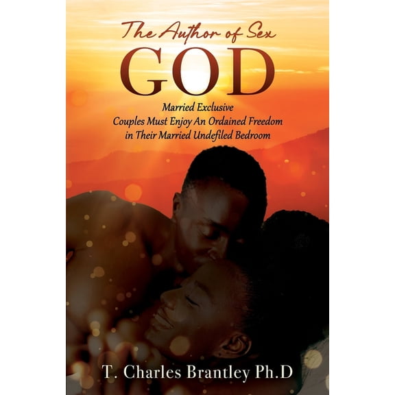 The Author of Sex GOD: Married Exclusive Couples Must Enjoy An Ordained Freedom in Their Married Undefiled Bedroom, (Paperback)