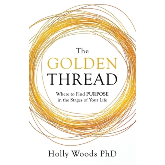 The Golden Thread: Where to Find Purpose in the Stages of Your Life (Paperback) by Holly Woods