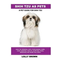 Shih Tzu as Pets: Shih Tzu General Info, Purchasing, Care, Cost, Keeping, Health, Supplies, Food, (Paperback) by Lolly Brown