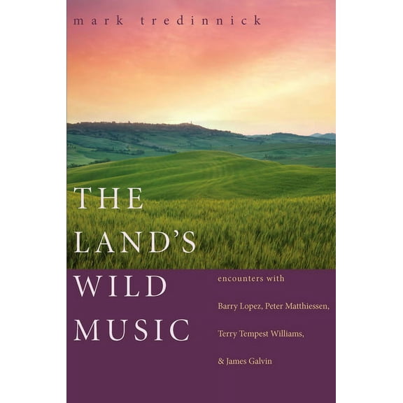 The Land's Wild Music: Encounters with Barry Lopez, Peter Matthiessen, Terry Tempest Williams, and James Galvin, (Paperback)