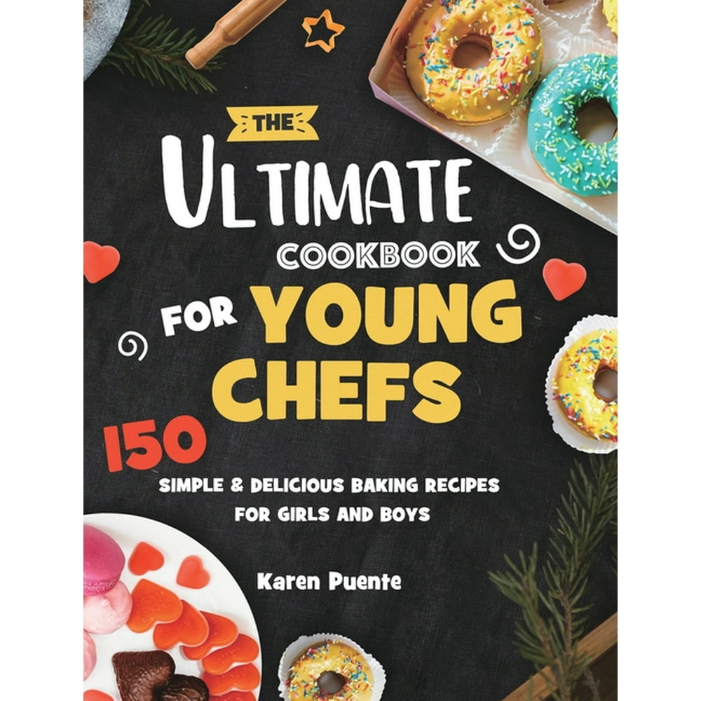 The Ultimate Cookbook for Young Chefs 150 Simple & Delicious Baking
