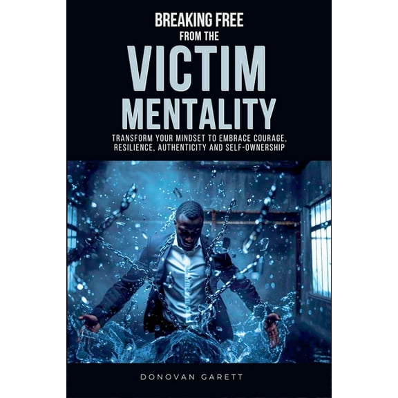 Breaking Free from the Victim Mentality: Transform Your Mindset to Embrace Courage, Authenticity, and Self-Ownership, (Paperback)