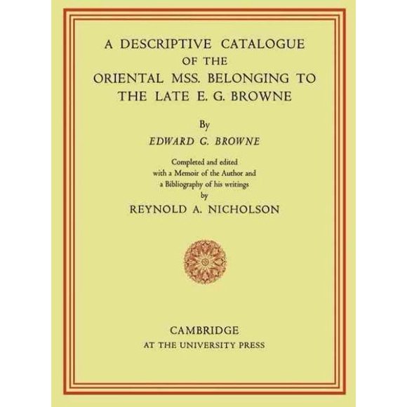A Descriptive Catalogue of the Oriental MSS. Belonging to the Late E. G. Browne