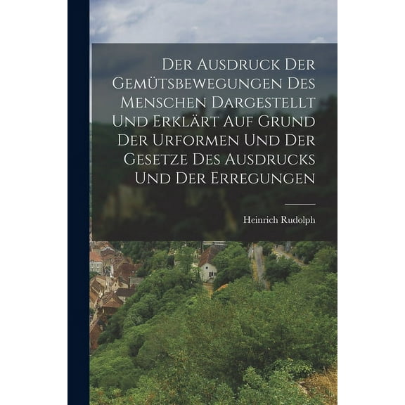 Der Ausdruck der Gemütsbewegungen des Menschen dargestellt und erklärt auf Grund der Urformen und der Gesetze des Ausdrucks und der Erregungen (Paperback)