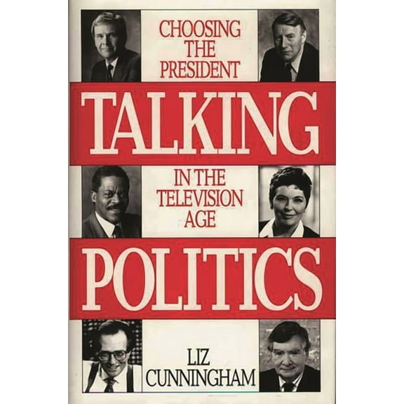 Talking Politics: Choosing the President in the Television Age, (Hardcover)