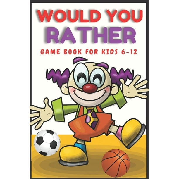 Would You Rather Book Kids: Would You Rather Game Book for Kids 6-12 : The most hilarious scenarios, the most silly, the most funny and the most interesting questions for countless hours Would You Rather Book Kids: Would You Rather Game Book for Kids 6-12 : The most hilarious scenarios, the most silly, the most funny and the most interesting questions for countless hours