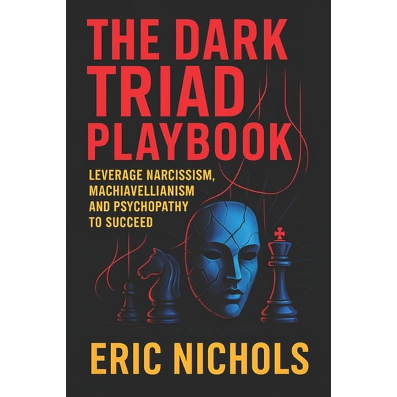 The Dark Triad Playbook: Leverage Narcissism, Machiavellianism, and Psychopathy to Succeed - Master Covert Influence Tac, (Paperback)
