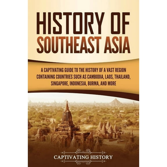 History of Southeast Asia: A Captivating Guide to the History of a Vast Region Containing Countries Such as Cambodia, La, (Paperback)