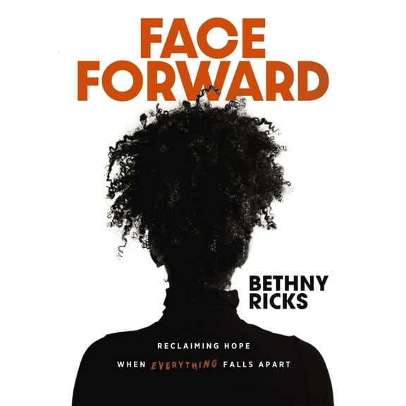 Face Forward: Reclaiming Hope When Everything Falls Apart, (Hardcover)