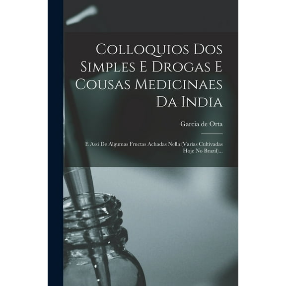 Colloquios Dos Simples E Drogas E Cousas Medicinaes Da India: E Assi De Algumas Fructas Achadas Nella (varias Cultivadas Hoje No Brazil)... (Paperback)