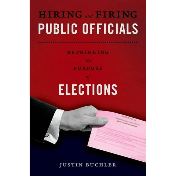 Hiring and Firing Public Officials: Rethinking the Purpose of Elections, (Paperback)