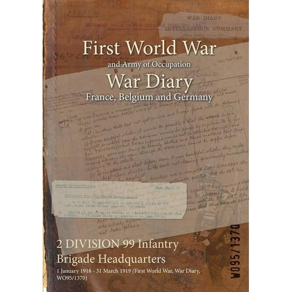2 DIVISION 99 Infantry Brigade Headquarters: 1 January 1918 - 31 March 1919 (First World War, War Diary, WO95/1370) (Paperback)