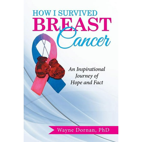 How I Survived Breast Cancer: An Inspirational Journey of Hope and Fact (Paperback) by Wayne Dornan