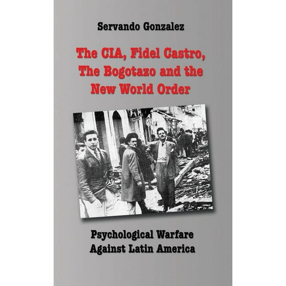 The CIA, Fidel Castro, the Bogotazo and the New World Order: Psychological Warfare Against Latin America, (Paperback)