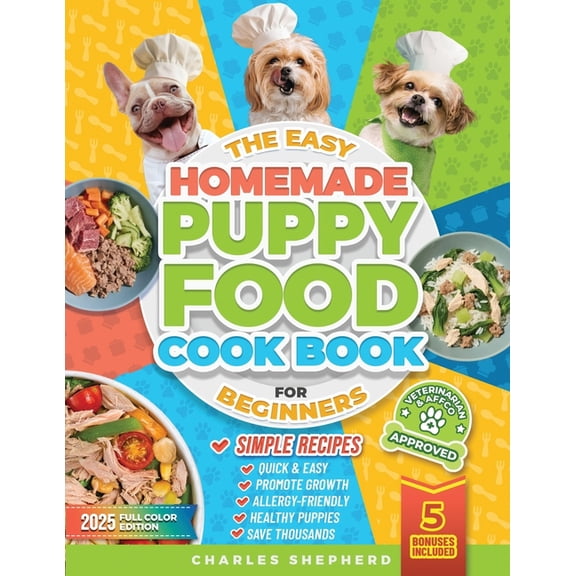 The Easy Homemade Puppy Food Cookbook for Beginners: Quick, Simple, All-Natural, Vet-Approved Recipes to Help Your Puppy, (Paperback)