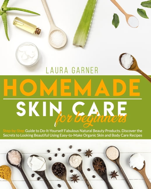 Homemade Skin Care for Beginners: Step-by-Step Guide to Do-It-Yourself Fabulous Natural Beauty 