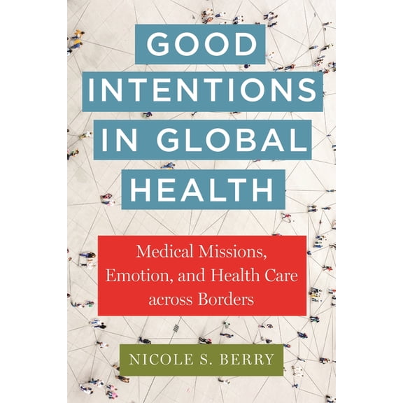 Anthropologies of American Medicine: Cul Good Intentions in Global Health: Medical Missions, Emotion, and Health Care Across Borders, Book 17, (Paperback)
