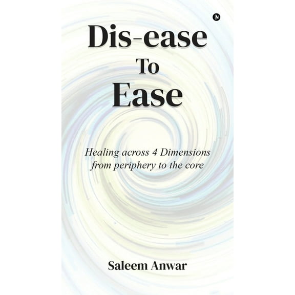 Dis-ease to Ease: Healing across 4 Dimensions from periphery to the core, (Hardcover)
