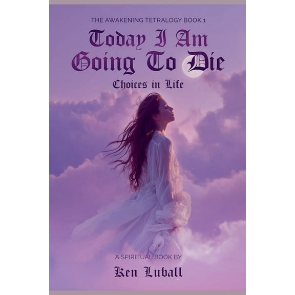 The Awakening Tetralogy - A Four Spiritu Today I Am Going to Die: Choices in Life, Book 1, (Paperback)