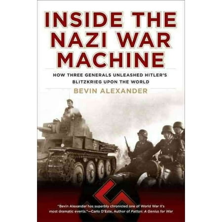 Inside the Nazi War Machine: How Three Generals Unleashed Hitler's Blitzkrieg Upon the World