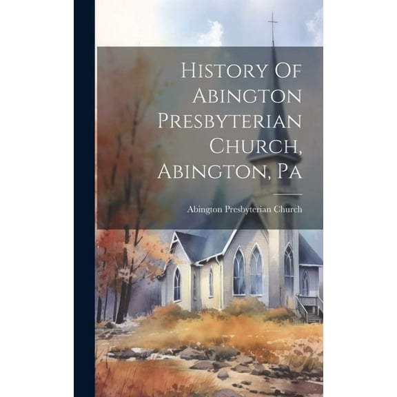 History Of Abington Presbyterian Church, Abington, Pa (Hardcover)