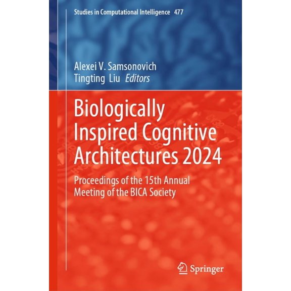 Studies in Computational Intelligence Biologically Inspired Cognitive Architectures 2024: Proceedings of the 15th Annual Meeting of the Bica Society, Book 477, (Hardcover)