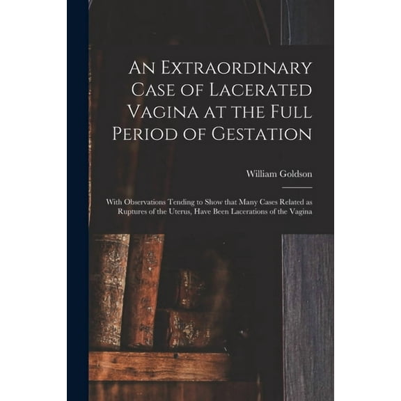An Extraordinary Case of Lacerated Vagina at the Full Period of Gestation (Paperback)