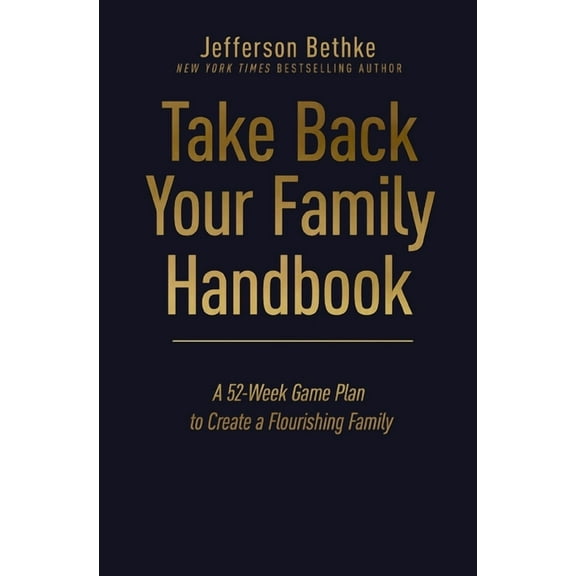 Take Back Your Family Handbook: A 52-Week Game Plan to Create a Flourishing Family, (Hardcover)