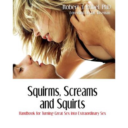 Squirms, Screams and Squirts : Handbook for Turning Great Sex Into Extraordinary