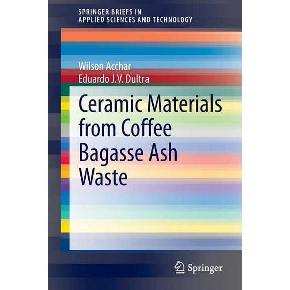 Springerbriefs in Applied Sciences and T Ceramic Materials from Coffee Bagasse Ash Waste, (Paperback)
