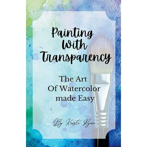 Painting With Transparency: The Art Of Watercolor Made Easy, (Paperback)