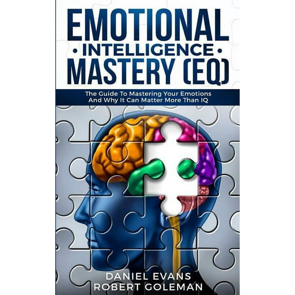 Emotional Intelligence Mastery (EQ): The Guide to Mastering Emotions and Why It Can Matter More Than IQ, (Paperback)