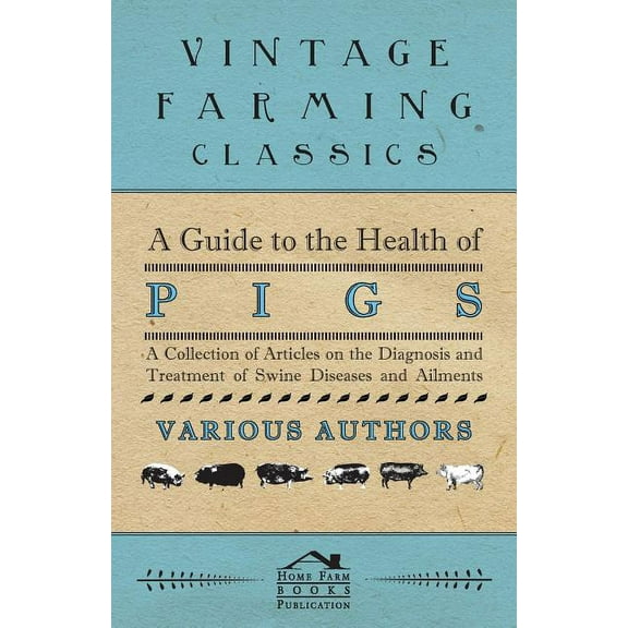 A Guide to the Health of Pigs - A Collection of Articles on the Diagnosis and Treatment of Swine Diseases and Ailments, (Paperback)