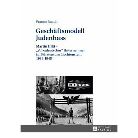 Geschaftsmodell Judenhass: Martin Hilti - Volksdeutscher Unternehmer Im Furstentum Liechtenstein 1939-1945