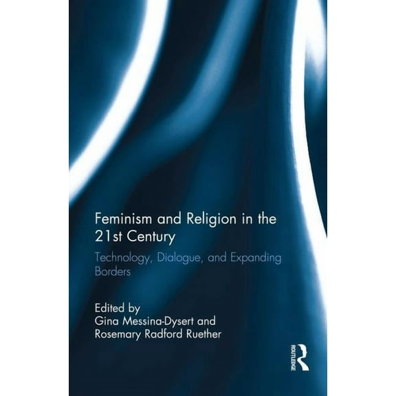 Feminism and Religion in the 21st Century: Technology, Dialogue, and Expanding Borders, (Paperback)