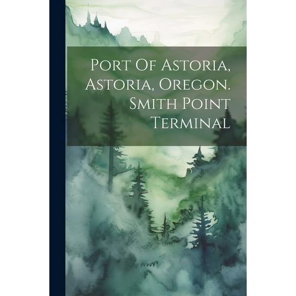 Port Of Astoria, Astoria, Oregon. Smith Point Terminal (Paperback)