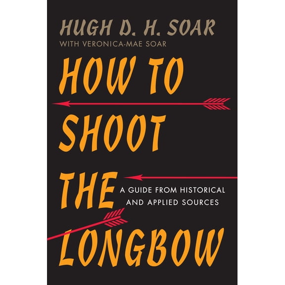 How to Shoot the Longbow : A Guide from Historical and Applied Sources (Paperback)
