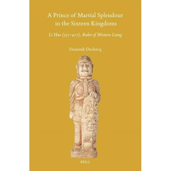 Sinica Leidensia A Prince of Martial Splendour in the Sixteen Kingdoms: Li Hao (351-417), Ruler of Western Liang, Book 171, (Hardcover)