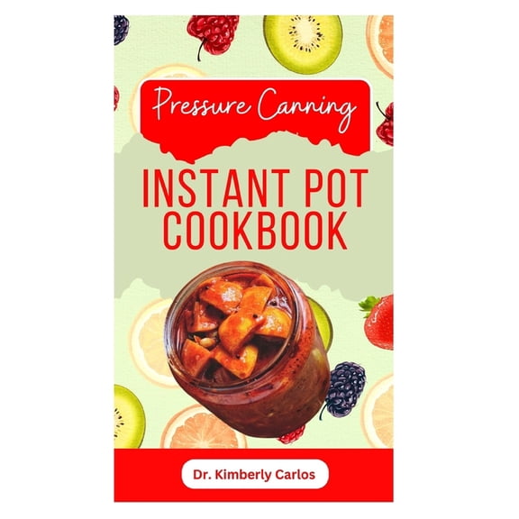 Pressure Canning Instant Pot Cookbook: Delicious Recipes for Proper Food Preservation (Paperback)