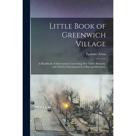 Little Book of Greenwich Village: a Handbook of Information Concerning New York's Bohemia, With Which is Incorporated a , (Paperback)