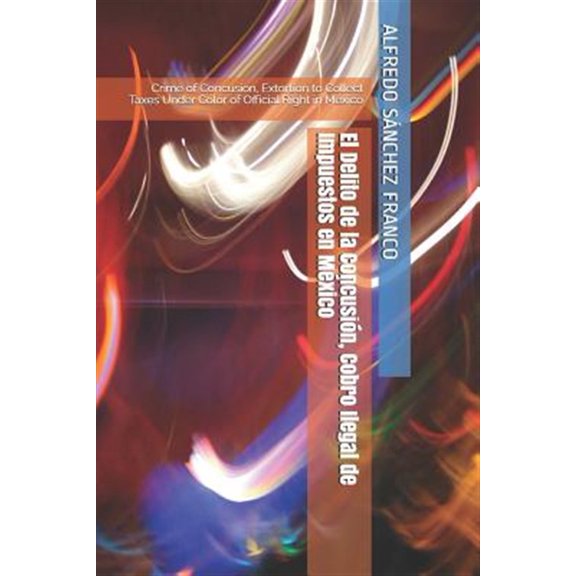 Pre-Owned El Delito de la Concusin, Cobro Ilegal de Impuestos en Mxico : Crime of Concusion, Extortion to Collect Taxes Under Color of Official Right in Mexico (Paperback)