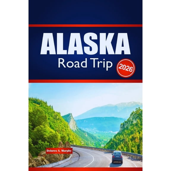 ALASKA Road Trip 2026: Explore Outdoor Adventures, Route Planning, and Local Insights, (Paperback)