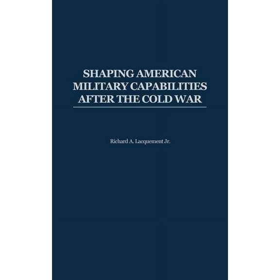 Shaping American Military Capabilities After the Cold War, (Hardcover)
