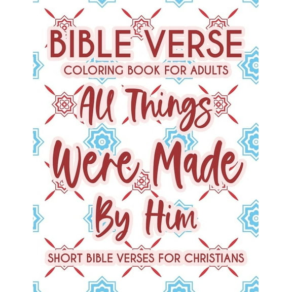 Bible Verse Coloring Book For Adults All Things Were Made By Him Short Bible Verses For Christians: Christian Faith Coloring Book To Calm The Soul and