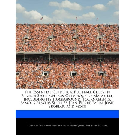 Olympique De Marseille The Essential Guide for Football Clubs in France : Spotlight on Olympique de Marseille, Including Its Homeground, Tournaments, Famous Players Such as Jean-Pierre Papin, Josip Skoblar, and More ()