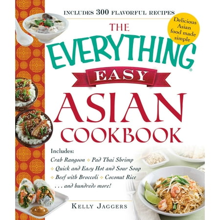 The Everything Easy Asian Cookbook : Includes Crab Rangoon, Pad Thai Shrimp, Quick and Easy Hot and Sour Soup, Beef with Broccoli, Coconut Rice...and Hundreds