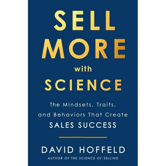 Sell More with Science: The Mindsets, Traits, and Behaviors That Create Sales Success, (Hardcover)